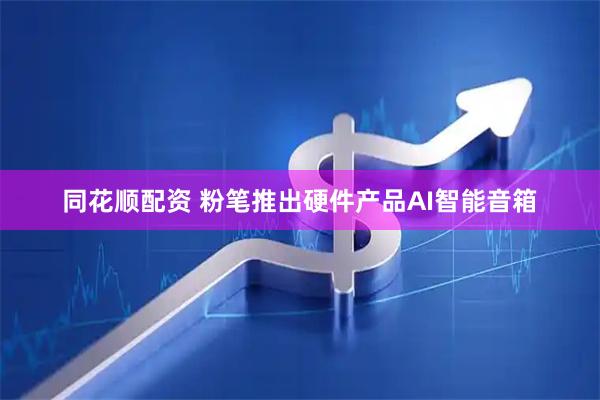 同花顺配资 粉笔推出硬件产品AI智能音箱