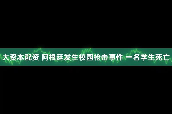 大资本配资 阿根廷发生校园枪击事件 一名学生死亡