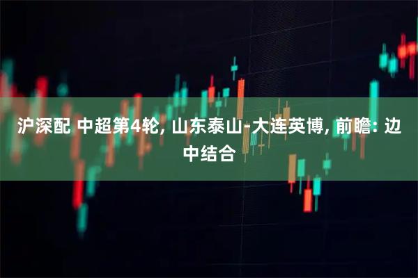 沪深配 中超第4轮, 山东泰山-大连英博, 前瞻: 边中结合
