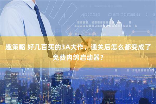 趣策略 好几百买的3A大作，通关后怎么都变成了免费肉鸽启动器？