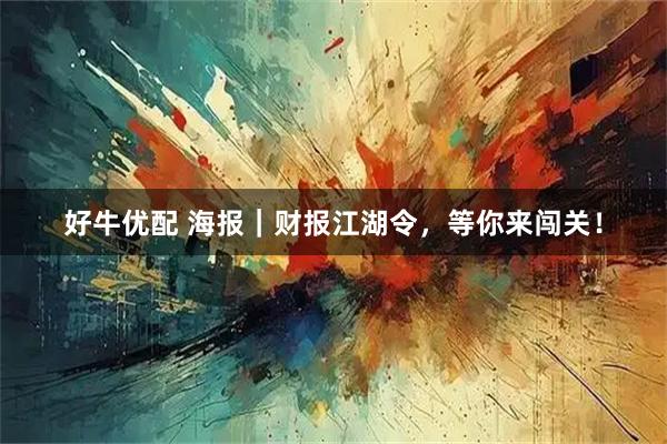好牛优配 海报｜财报江湖令，等你来闯关！
