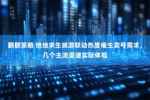 翻翻策略 绝地求生端游联动热度催生卖号需求，几个主流渠道实际体验
