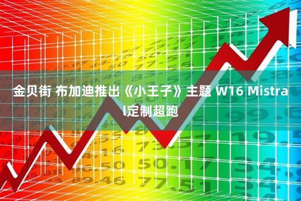 金贝街 布加迪推出《小王子》主题 W16 Mistral定制超跑