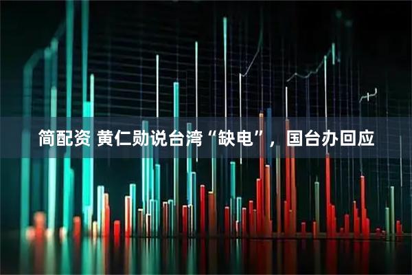 简配资 黄仁勋说台湾“缺电”，国台办回应