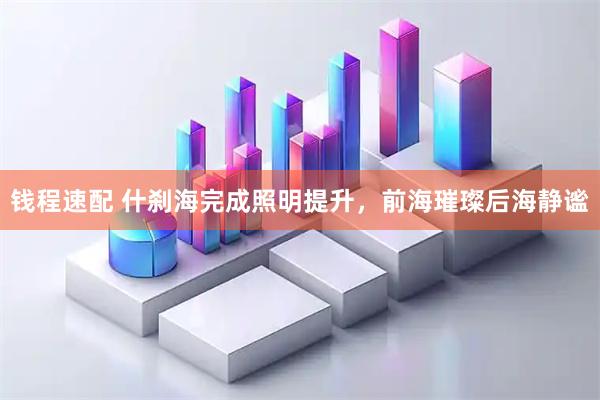钱程速配 什刹海完成照明提升，前海璀璨后海静谧