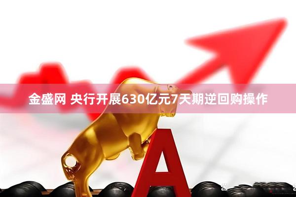 金盛网 央行开展630亿元7天期逆回购操作