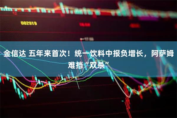 金信达 五年来首次！统一饮料中报负增长，阿萨姆难挡“双杀”